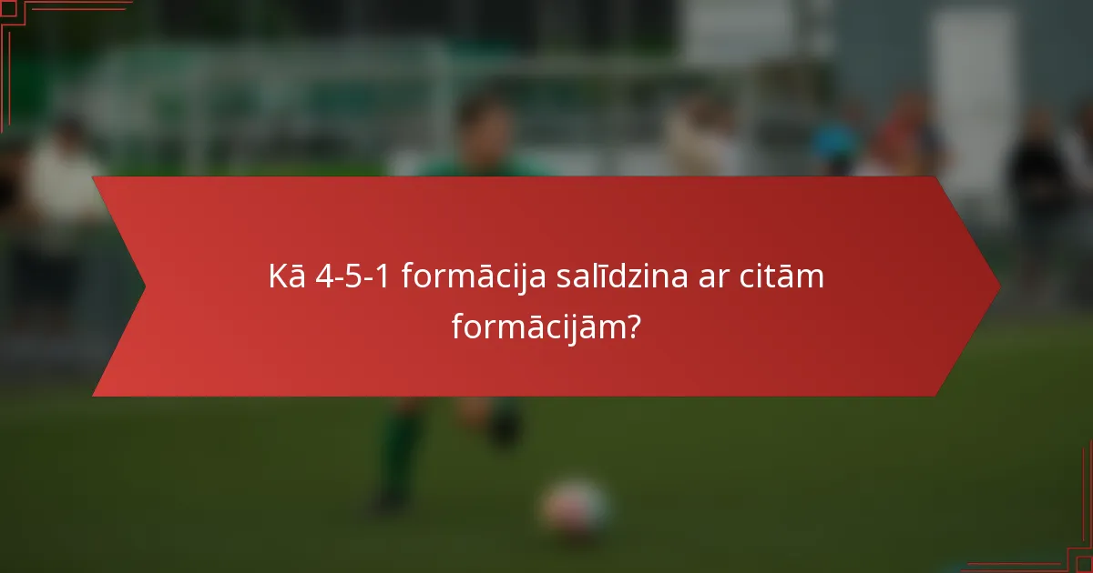 Kā 4-5-1 formācija salīdzina ar citām formācijām?