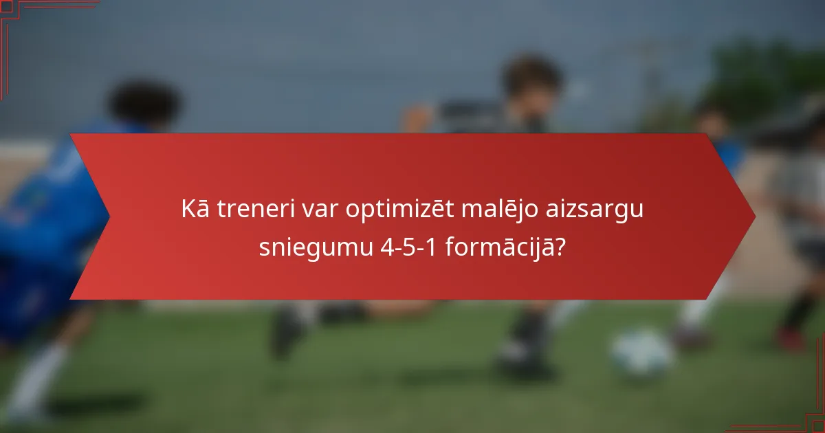 Kā treneri var optimizēt malējo aizsargu sniegumu 4-5-1 formācijā?