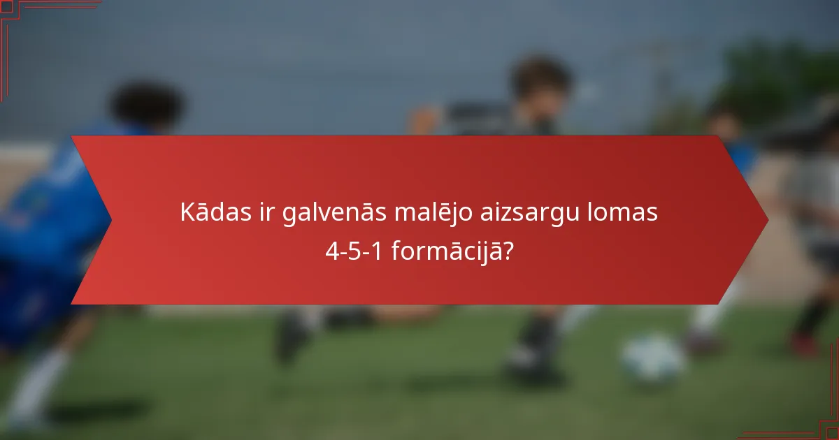 Kādas ir galvenās malējo aizsargu lomas 4-5-1 formācijā?
