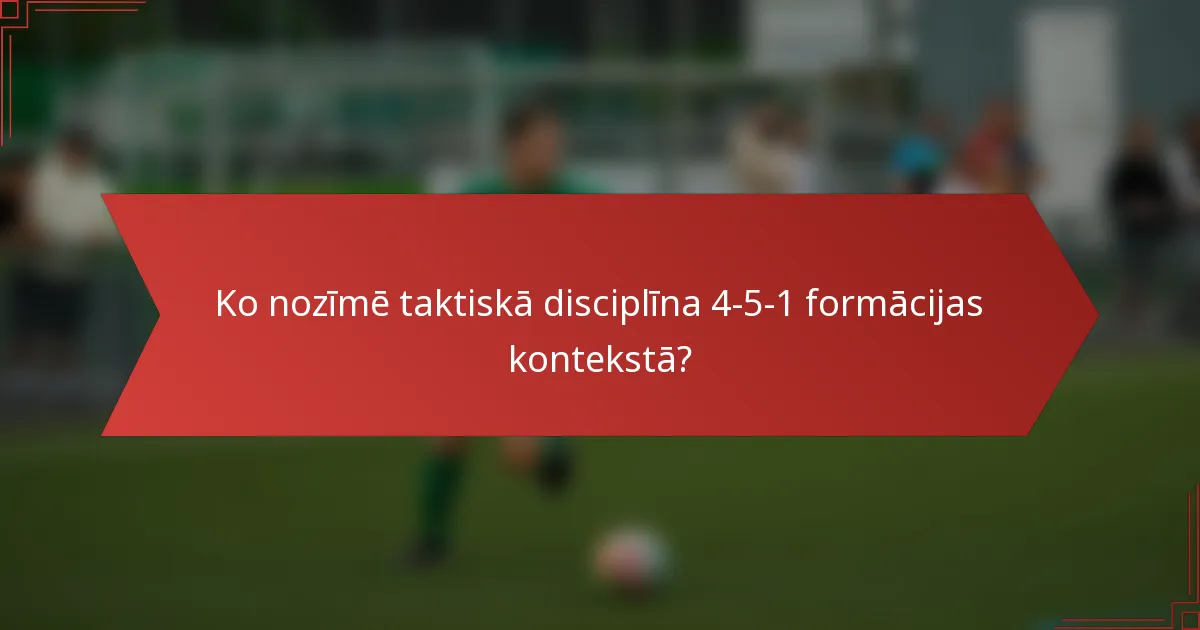 Ko nozīmē taktiskā disciplīna 4-5-1 formācijas kontekstā?